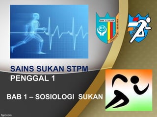 SAINS SUKAN STPM
PENGGAL 1
BAB 1 – SOSIOLOGI SUKAN
 