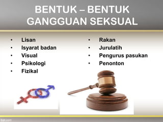 BENTUK – BENTUK
GANGGUAN SEKSUAL
• Lisan
• Isyarat badan
• Visual
• Psikologi
• Fizikal
• Rakan
• Jurulatih
• Pengurus pasukan
• Penonton
 