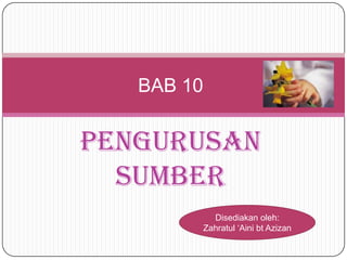 BAB 10


Pengurusan
  Sumber
          Disediakan oleh:
        Zahratul ‘Aini bt Azizan
 