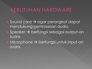  Sound card  agar perangkat dapat
mendukung pemrosesan audio
 Speaker  berfungsi sebagai output-an
suara
 Microphone  berfungsi untuk input-an
suara
 