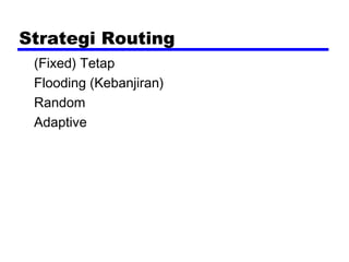 Strategi Routing
(Fixed) Tetap
Flooding (Kebanjiran)
Random
Adaptive

 