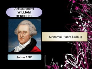 Ahli astronomi
WILLIAM
HERSCHEL
Tahun 1781
• Menemui Planet Uranus
 