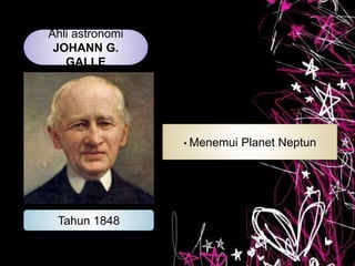 Ahli astronomi
JOHANN G.
GALLE
Tahun 1848
• Menemui Planet Neptun
 