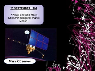 25 SEPTEMBER 1992
• Kapal angkasa Mars
Observer mengorbit Planet
Marikh.
Mars Observer
 