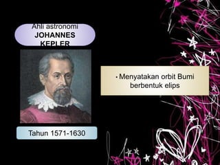 Ahli astronomi
JOHANNES
KEPLER
Tahun 1571-1630
• Menyatakan orbit Bumi
berbentuk elips
 