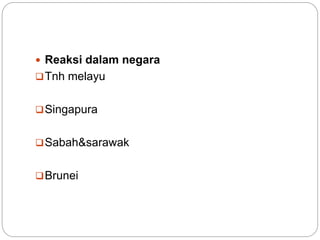  Reaksi dalam negara
Tnh melayu
Singapura
Sabah&sarawak
Brunei
 