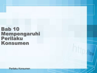 Bab 10
Mempengaruhi
Perilaku
Konsumen
Perilaku Konsumen
 