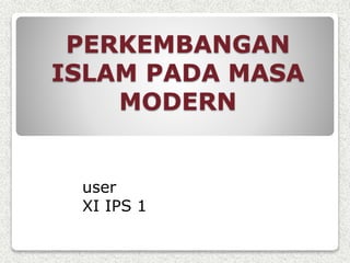 PERKEMBANGAN
ISLAM PADA MASA
MODERN
user
XI IPS 1
 