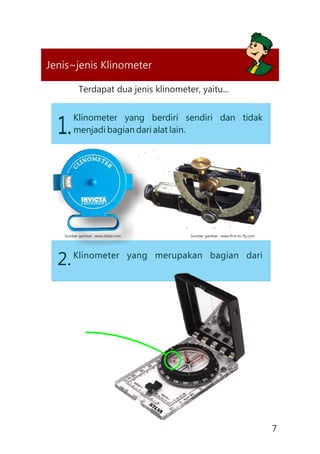 7
Jenis~jenis Klinometer
Terdapat dua jenis klinometer, yaitu...
Klinometer yang berdiri sendiri dan tidak
menjadi bagian dari alat lain.1.
Klinometer yang merupakan bagian dari
2.
Sumber gambar : www.first-to-fly.comSumber gambar : www.didax.com
 