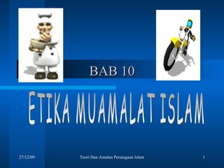 BAB 10 ETIKA MUAMALAT ISLAM 27/12/09 Teori Dan Amalan Perniagaan Islam 