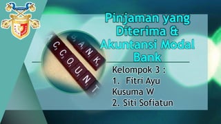 Pinjaman yang
Diterima &
Akuntansi Modal
Bank
Kelompok 3 :
1. Fitri Ayu
Kusuma W
2. Siti Sofiatun
 