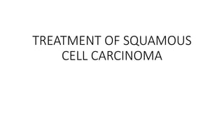 TREATMENT OF SQUAMOUS
CELL CARCINOMA
 