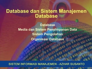 Database dan Sistem Manajemen
Database
Database
Media dan Sistem Penyimpanan Data
Sistem Pengolahan
Organisasi Database
 