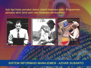 Ada tiga kelas pemakai dalam sistem database yaitu: Programmer ,
pemakai akhir (end user) dan database administrator
 