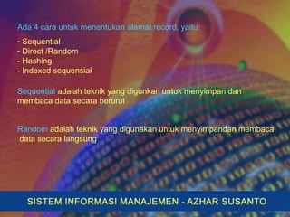 Ada 4 cara untuk menentukan alamat record, yaitu:
- Sequential
- Direct /Random
- Hashing
- Indexed sequensial
Sequential adalah teknik yang digunkan untuk menyimpan dan
membaca data secara berurut
Random adalah teknik yang digunakan untuk menyimpandan membaca
data secara langsung
 