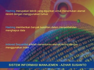 Hashing merupakan teknik yang digunkan untuk menentukan alamat
record dengan menggunakan rumus
Hashing memberikan banyak kesulitan dalam menambahdan
menghapus data
Indexed Sequential adalah menentukan alamat record dengan
menggunakan index
 