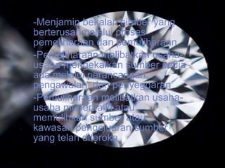 Menjamin bekalan simber yang berterusanmelalui proses pemeliharaan dan pemuliharaan Pemeliharaan melibatkan usaha-usaha mengekalkan sumber sedia ada melalui perancangan, pengawalan, dan penyeggaran Pemuliharaan melibatkan usaha-usaha meperbaiki atau memulihkan sumber atau kawasan pengeluaran sumber yang telah diteroka 