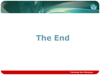 The End
Teknologi dan Rekayasa
 