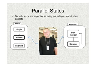 Parallel States
• Sometimes, some aspect of an entity are independent of other
  aspects
  Martial                                            employee


    single
                                                       Staff
                                                      Member
   married


                                                      Manager
   divorced
 