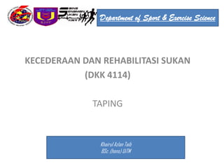 Department of Sport & Exercise Science




KECEDERAAN DAN REHABILITASI SUKAN
           (DKK 4114)

             TAPING


               Khairul Azlan Taib
               BSc .(hons) UiTM
 