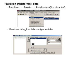 •Lakukan transformasi data
• Transform.......Recode.......Recode into different variable
• Masukkan tahu_2 ke dalam output variabel
 