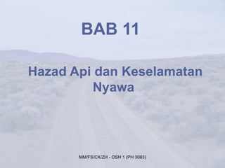 BAB 11

Hazad Api dan Keselamatan
         Nyawa




       MM/FS/CK/ZH - OSH 1 (PH 3083)
 
