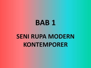 BAB 1 
SENI RUPA MODERN 
KONTEMPORER 
 