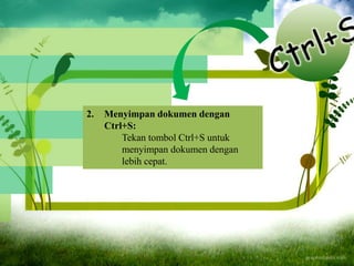 2. Menyimpan dokumen dengan
Ctrl+S:
Tekan tombol Ctrl+S untuk
menyimpan dokumen dengan
lebih cepat.
 