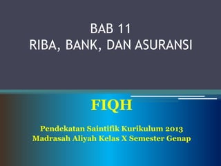 BAB 11
RIBA, BANK, DAN ASURANSI
FIQH
Pendekatan Saintifik Kurikulum 2013
Madrasah Aliyah Kelas X Semester Genap
 