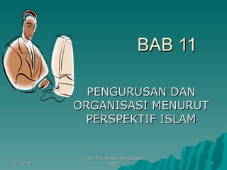 BAB 11 PENGURUSAN DAN ORGANISASI MENURUT PERSPEKTIF ISLAM 27/12/09 Teori Dan Amalan Perniagaan Islam 