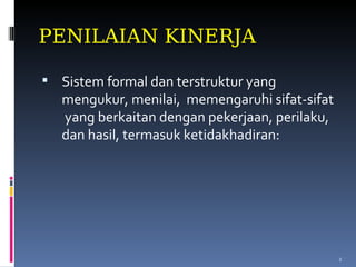 PENILAIAN KINERJA Sistem formal dan terstruktur yang mengukur, menilai,  memengaruhi sifat-sifat  yang berkaitan dengan pekerjaan, perilaku, dan hasil, termasuk ketidakhadiran: 