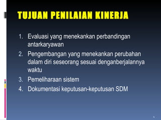 TUJUAN PENILAIAN KINERJA Evaluasi yang menekankan perbandingan antarkaryawan Pengembangan yang menekankan perubahan dalam diri seseorang sesuai denganberjalannya waktu Pemeliharaan sistem 4.  Dokumentasi keputusan-keputusan SDM 
