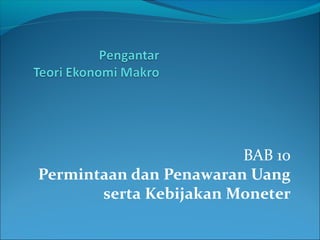 BAB 10
Permintaan dan Penawaran Uang
serta Kebijakan Moneter

 