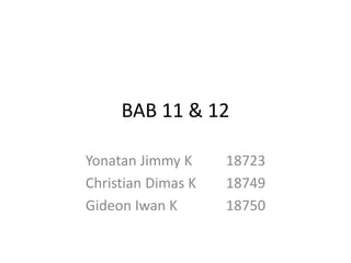 BAB 11 & 12
Yonatan Jimmy K 18723
Christian Dimas K 18749
Gideon Iwan K 18750
 