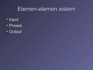 Elemen-elemen sistem Input Proses Output 