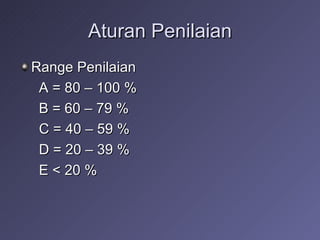 Aturan Penilaian Range Penilaian A = 80 – 100 % B = 60 – 79 % C = 40 – 59 % D = 20 – 39 % E < 20 % 
