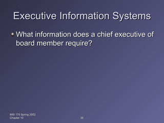 Executive Information Systems What information does a chief executive of board member require? MIS 175 Spring 2002 Chapter 10 
