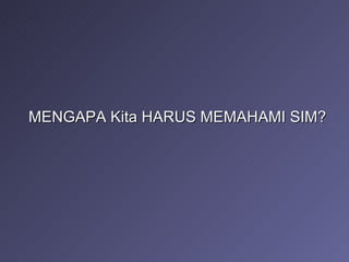 MENGAPA Kita HARUS MEMAHAMI SIM? 