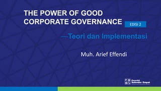THE POWER OF GOOD
CORPORATE GOVERNANCE EDISI 2
Muh. Arief Effendi
—Teori dan Implementasi
 