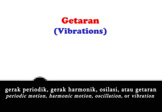 Getaran
                   (Vibrations)




gerak periodik, gerak harmonik, osilasi, atau getaran
periodic motion , harmonic motion, oscillation, or vibration

                                                               1
 