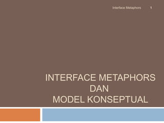 Interface Metaphors   1




INTERFACE METAPHORS
        DAN
  MODEL KONSEPTUAL
 