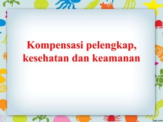 Kompensasi pelengkap,
kesehatan dan keamanan
 