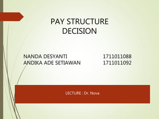 PAY STRUCTURE
DECISION
NANDA DESYANTI 1711011088
ANDIKA ADE SETIAWAN 1711011092
LECTURE : Dr. Nova
 
