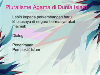 Pluralisme Agama di Dunia Islam
Lebih kepada perkembangan baru
khususnya di negara bermasyarakat
majmuk
Dialog
Penerimaan
Perspektif Islam

 