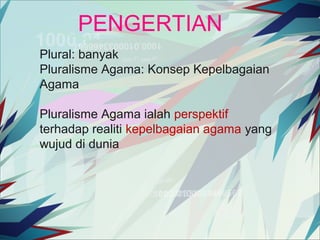 PENGERTIAN
Plural: banyak
Pluralisme Agama: Konsep Kepelbagaian
Agama
Pluralisme Agama ialah perspektif
terhadap realiti kepelbagaian agama yang
wujud di dunia

 
