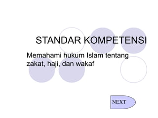 STANDAR KOMPETENSI
Memahami hukum Islam tentang
zakat, haji, dan wakaf
NEXT
 