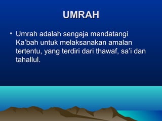 UMRAHUMRAH
• Umrah adalah sengaja mendatangi
Ka’bah untuk melaksanakan amalan
tertentu, yang terdiri dari thawaf, sa’i dan
tahallul.
 
