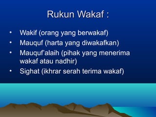 Rukun WakafRukun Wakaf ::
• Wakif (orang yang berwakaf)
• Mauquf (harta yang diwakafkan)
• Mauquf’alaih (pihak yang menerima
wakaf atau nadhir)
• Sighat (ikhrar serah terima wakaf)
 