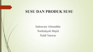 SUSU DAN PRODUK SUSU
Indrawaty Alimuddin
Nurhidayah Majid
Naldi Yanwar
 