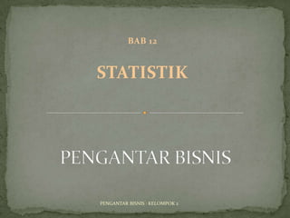 BAB 12


STATISTIK




PENGANTAR BISNIS : KELOMPOK 2
 